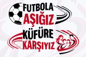 FUTBOLA AŞIĞIZ, KÜFÜRE KARŞIYIZ
