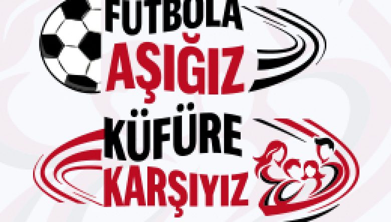 FUTBOLA AŞIĞIZ, KÜFÜRE KARŞIYIZ