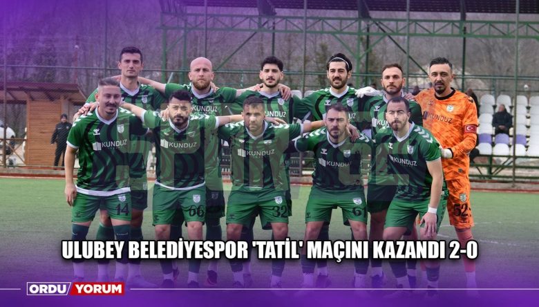 ULUBEY BELEDİYESPOR ‘TATİL’ MAÇINI KAZANDI