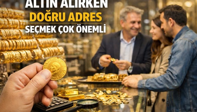 “ALTIN ALIRKEN DOĞRU ADRES SEÇMEK ÇOK ÖNEMLİ”